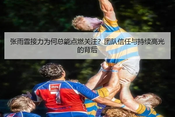 张雨霏接力为何总能点燃关注？团队信任与持续高光的背后